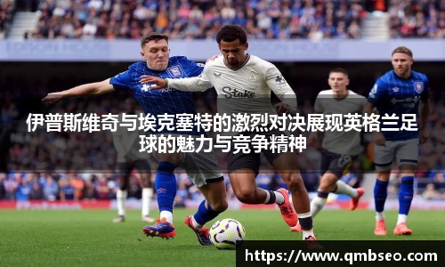 伊普斯维奇与埃克塞特的激烈对决展现英格兰足球的魅力与竞争精神