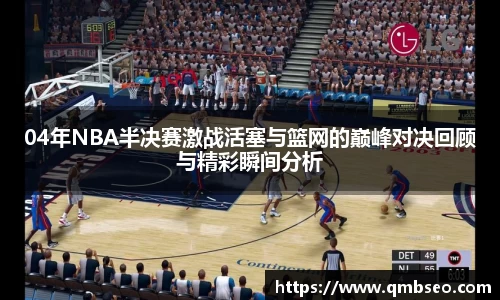 04年NBA半决赛激战活塞与篮网的巅峰对决回顾与精彩瞬间分析