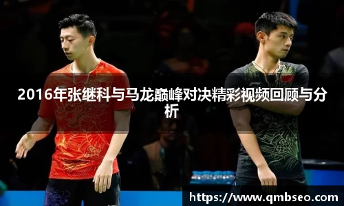 2016年张继科与马龙巅峰对决精彩视频回顾与分析